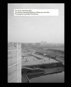 The House That Kahn Built (The National Assembly Building in Dhaka by Louis Kahn) by Kashef Chowdhury, 9783037613375