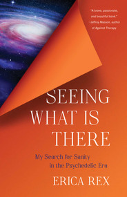 Seeing What Is There (My Search for Sanity in the Psychedelic Era) by Erica Rex, 9798896360360