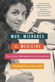 Mud, Microbes, and Medicine (How a Curious Anthropologist Got to the Boardroom) by Elizabeth Reed Aden, 9798896360384