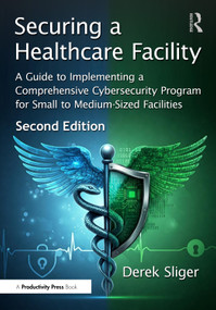 Securing a Healthcare Facility (A Guide to Implementing a Comprehensive Cybersecurity Program for Small to Medium-Sized Facilities) by Derek Sliger, 9781041103905