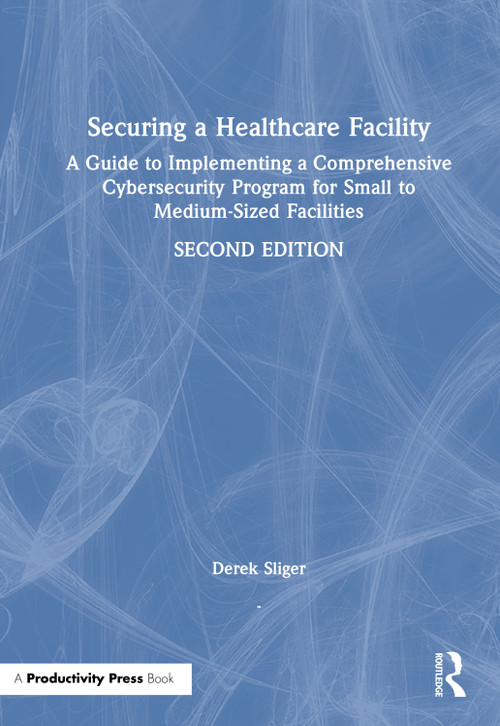 Securing a Healthcare Facility (A Guide to Implementing a Comprehensive Cybersecurity Program for Small to Medium-Sized Facilities) - 9781041103929 by Derek Sliger, 9781041103929