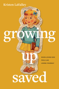 Growing Up Saved (When Loving God Feels Like Losing Yourself) by Kristen LaValley, 9781496478566