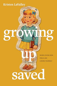 Growing Up Saved (When Loving God Feels Like Losing Yourself) by Kristen LaValley, 9781496478566