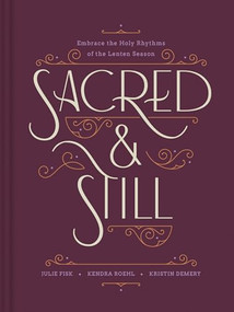Sacred and Still (Embrace the Holy Rhythms of the Lenten Season) by Kristin Demery, Kendra Roehl, Julie Fisk, 9781496487520