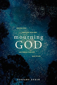 Mourning God (Grieving Loss, Wrestling with God, and Finding Your Way Back to Life) by Tiffany Stein, 9781641589833