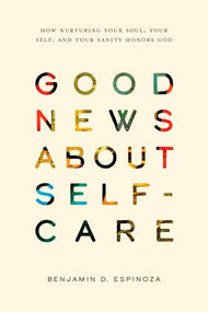 Good News About Self-Care (How Nurturing Your Soul, Your Self, and Your Sanity Honors God) by Benjamin D. Espinoza, 9781641589802