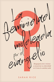 La feminidad moldeada por el evangelio (Despojarte de ti misma y encontrar tu identidad en Cristo lo cambia todo) (Spanish Edition) by Sarah Rice, 9798400510540