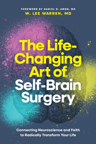 The Life-Changing Art of Self-Brain Surgery (Connecting Neuroscience and Faith to Radically Transform Your Life) by W. Lee Warren, MD, Daniel G. Amen, MD, 9798400509889