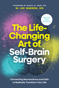 The Life-Changing Art of Self-Brain Surgery (Connecting Neuroscience and Faith to Radically Transform Your Life) by W. Lee Warren, MD, Daniel G. Amen, MD, 9798400509889