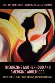 Theorizing Motherhood and Emerging Adulthood (Representations, Explorations, and Contentions) by Kae Solomon, Talia Esnard,, Maya Bhave, 9781772585407