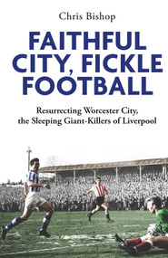 Faithful City, Fickle Football (Resurrecting Worcester City, the Sleeping Giant Killers of Liverpool) by Chris Bishop, 9781801509541