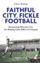 Faithful City, Fickle Football (Resurrecting Worcester City, the Sleeping Giant Killers of Liverpool) by Chris Bishop, 9781801509541