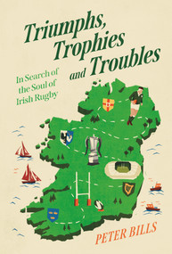 Triumphs, Trophies and Troubles (In Search of the Soul of Irish Rugby) by Peter Bills, 9781805461388