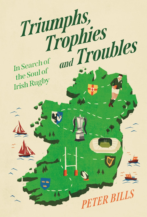 Triumphs, Trophies and Troubles (In Search of the Soul of Irish Rugby) by Peter Bills, 9781805461388