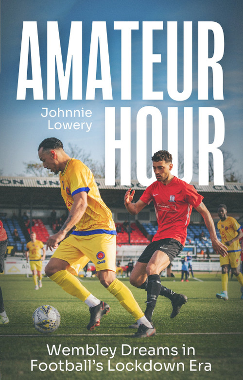 Amateur Hour (Wembley Dreams in Football's Lockdown Era) by Johnnie Lowery, 9781836801191
