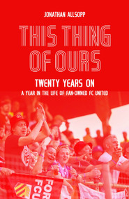 This Thing of Ours (Twenty Years on, a Year in the Life of Fan-Owned FC United) by Jonathan Allsopp, 9781836801375