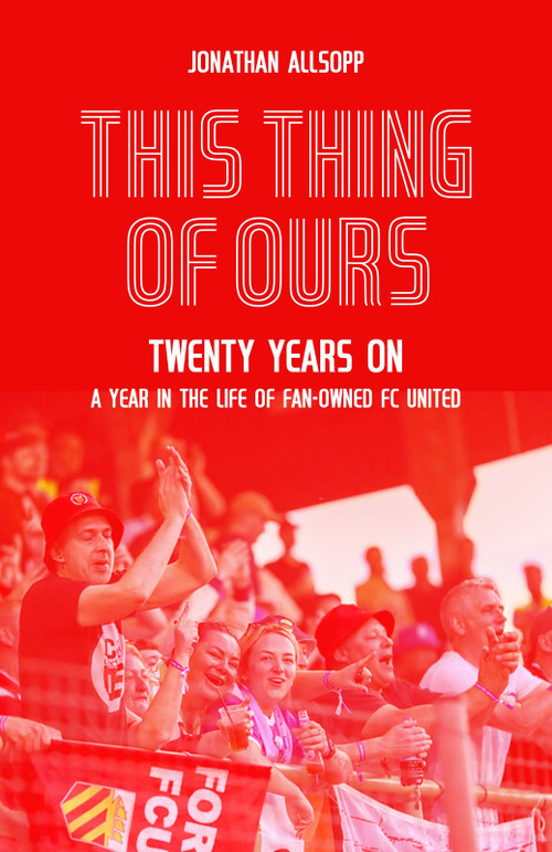 This Thing of Ours (Twenty Years on, a Year in the Life of Fan-Owned FC United) by Jonathan Allsopp, 9781836801375