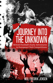 Journey into the Unknown (British Football's Early Edventures in European Club Competitions) by Neil Jensen, 9781836801580