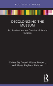 Decolonizing the Museum (Art, Activism, and the Question of Race in Curation) by Chiara De Cesari, Wayne Modest, Marta Pagliuca Pelacani, 9781032411590