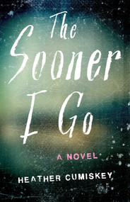 The Sooner I Go (A Novel) by Heather Cumiskey, 9798896360902