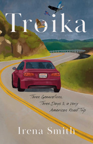 Troika (Three Generations, Three Days, and a Very American Road Trip) by Irena Smith, 9798896361084