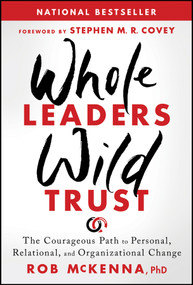 Whole Leaders, Wild Trust (The Courageous Path to Personal, Relational, and Organizational Change) by Rob McKenna, 9781394379279