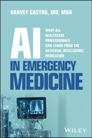 AI in Emergency Medicine (What All Healthcare Professionals Can Learn from the Artificial Intelligence Revolution) by Harvey Castro, 9781394385096