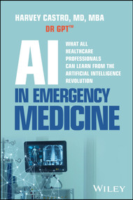 AI in Emergency Medicine (What All Healthcare Professionals Can Learn from the Artificial Intelligence Revolution) by Harvey Castro, 9781394385096