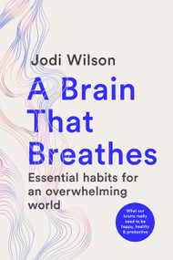 A Brain That Breathes (Essential Habits for an Overwhelming World | What our brains really need to be happy, healthy and productive) by Jodi Wilson, 9781761500800