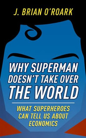 Why Superman Doesn't Take Over The World (What Superheroes Can Tell Us About Economics) by J. Brian O'Roark, 9780198829478
