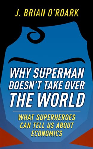 Why Superman Doesn't Take Over The World (What Superheroes Can Tell Us About Economics) by J. Brian O'Roark, 9780198829478
