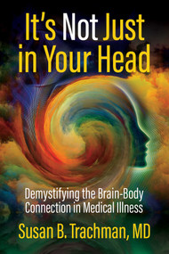 It's Not Just in Your Head (Demystifying the Brain-Body Connection in Medical Illness) by Susan B. Trachman, MD, 9780757326028
