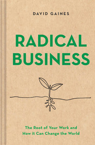 Radical Business (The Root of Your Work and How It Can Change the World) by David Gaines, 9781685550080