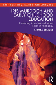 Iris Murdoch and Early Childhood Education (Enhancing Attention and Moral Vision in Pedagogy) by Andrea Delaune, 9781032886169