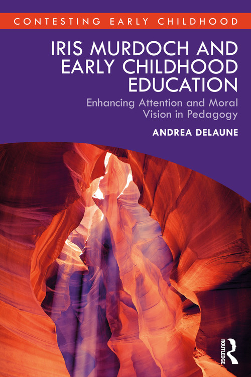 Iris Murdoch and Early Childhood Education (Enhancing Attention and Moral Vision in Pedagogy) by Andrea Delaune, 9781032886169