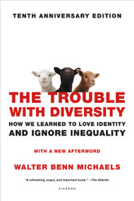 The Trouble with Diversity (How We Learned to Love Identity and Ignore Inequality) by Walter Benn Michaels, 9781250099334