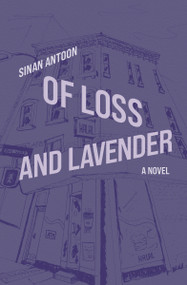 Of Loss and Lavender (A Novel) by Sinan Antoon, 9781635425703