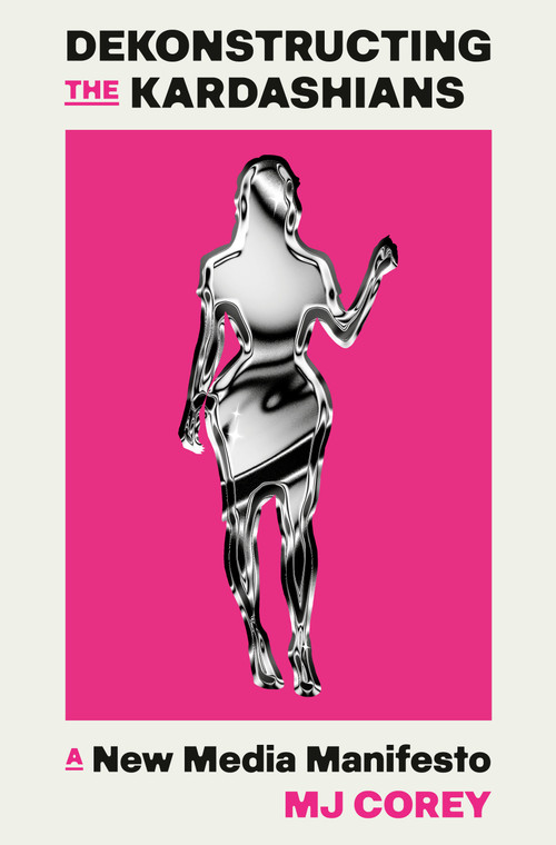 Dekonstructing the Kardashians (A New Media Manifesto) by MJ Corey, 9780593701348