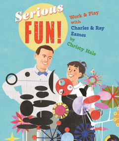Serious Fun! (Work & Play with Charles & Ray Eames) by Christy Hale, Christy Hale, 9780823456604