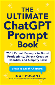 The Ultimate ChatGPT Prompt Book (750+ Expert Prompts to Boost Productivity, Unlock Creative Potential, and Simplify Tasks) by Igor Pogany, 9781507225554