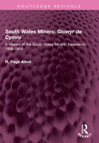 South Wales Miners: Glowyr de Cymru (A History of the South Wales Miners' Federation, 1898-1914) by Robert Page Arnot, 9781032577487