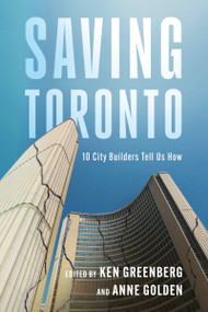 Saving Toronto (10 City Builders Tell Us How) by Ken Greenberg, Anne Golden, 9781459756823
