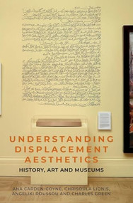 Understanding displacement aesthetics (History, art and museums) by Ana Carden-Coyne, Charles Green, Chrisoula Lionis, Angeliki Roussou, 9781526181480