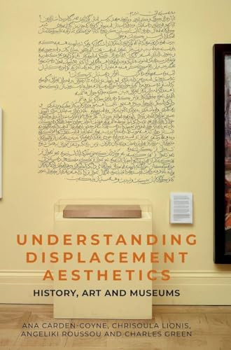 Understanding displacement aesthetics (History, art and museums) by Ana Carden-Coyne, Charles Green, Chrisoula Lionis, Angeliki Roussou, 9781526181480