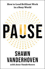 Pause (How to Lead Brilliant Work in a Busy World) by Shawn Vanderhoven, Anne Vanderhoven, 9781668049488