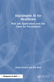 Explainable AI for Healthcare (Real Life Applications and Use Cases for Practitioners) by Aman Kataria, Sita Rani, 9781032911120