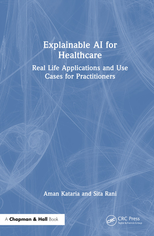 Explainable AI for Healthcare (Real Life Applications and Use Cases for Practitioners) by Aman Kataria, Sita Rani, 9781032911120
