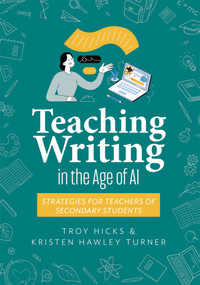Teaching Writing in the Age of AI (Strategies for Teachers of Secondary Students (Support thinking and writing in AI-powered classrooms.)) by Troy Hicks, Kristen Hawley Turner, 9781960574848