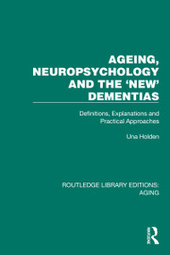 Ageing, Neuropsychology and the 'New' Dementias (Definitions, Explanations and Practical Approaches) by Una Holden, 9781032725413