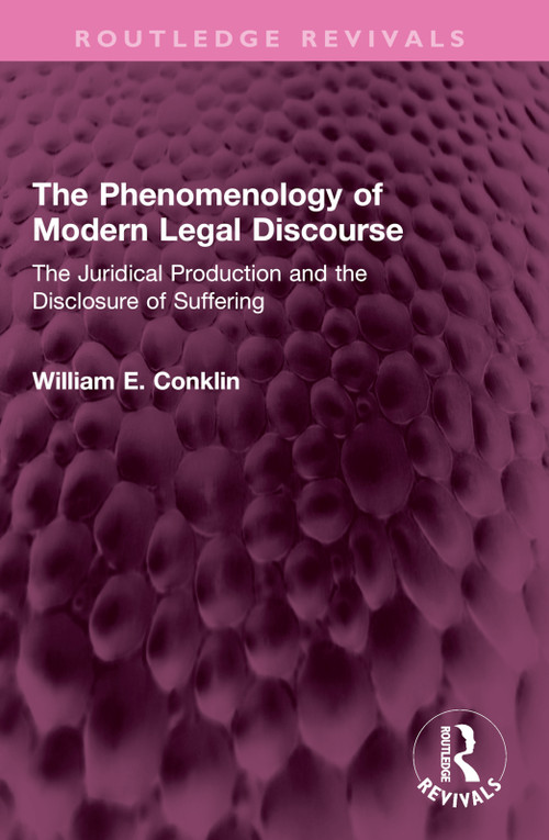 The Phenomenology of Modern Legal Discourse (The Juridical Production and the Disclosure of Suffering) by William E. Conklin, 9781138360815